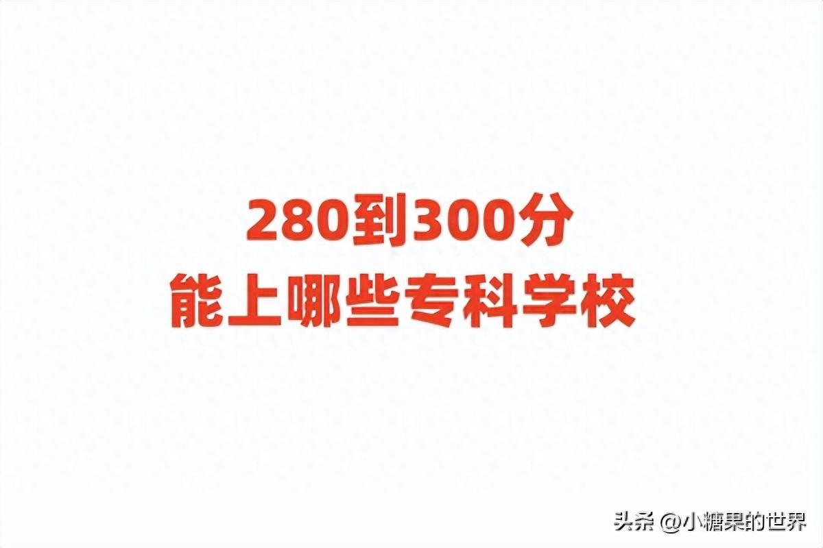 280到300分能上哪些专科学校 2024年300分以内专科院校推荐